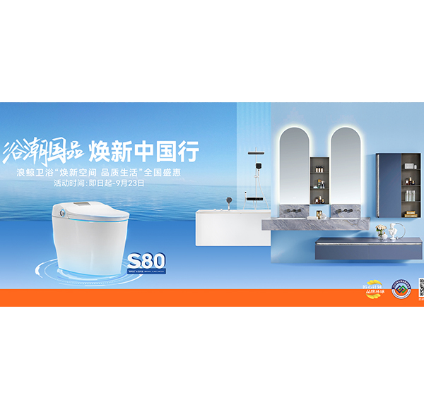 浴潮國(guó)品 煥新中國(guó)行 浪鯨衛(wèi)浴&ldquo;煥新空間 品質(zhì)生活&rdquo;全國(guó)盛惠火熱進(jìn)行中