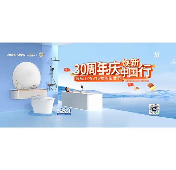 燃動(dòng)315 引爆終端！浪鯨衛(wèi)浴315智能生活節(jié)全國(guó)線下門(mén)店火熱進(jìn)行中！