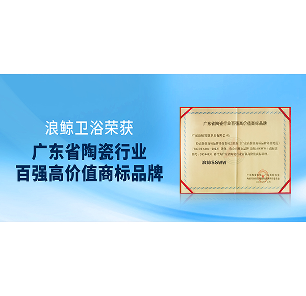 實力入選！浪鯨衛(wèi)浴獲授&ldquo;廣東省陶瓷行業(yè)百強高價值商標品牌&rdquo;榮譽！